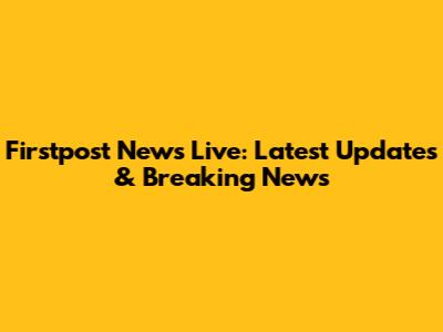 Firstpost News Live: Latest Updates & Breaking News