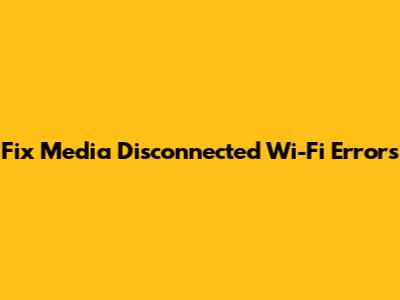 Fix 'Media Disconnected' Wi-Fi Errors