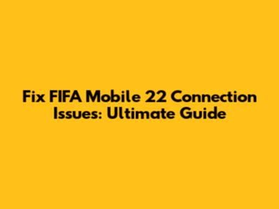 Fix FIFA Mobile 22 Connection Issues: Ultimate Guide