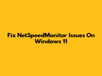 Fix NetSpeedMonitor Issues On Windows 11