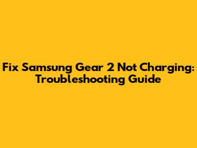Fix Samsung Gear 2 Not Charging: Troubleshooting Guide