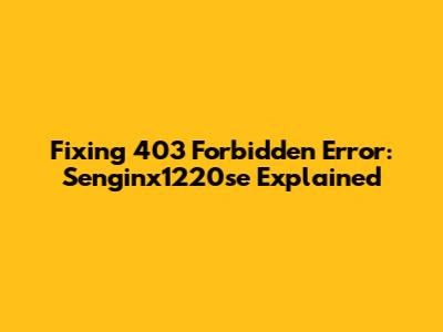 Fixing 403 Forbidden Error: Senginx1220se Explained