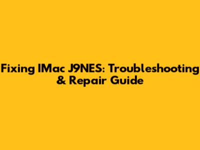 Fixing IMac J9NES: Troubleshooting & Repair Guide