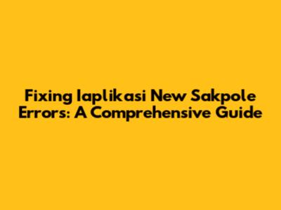 Fixing Iaplikasi New Sakpole Errors: A Comprehensive Guide