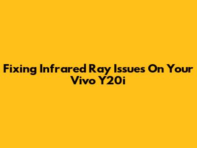 Fixing Infrared Ray Issues On Your Vivo Y20i