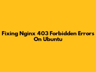 Fixing Nginx 403 Forbidden Errors On Ubuntu