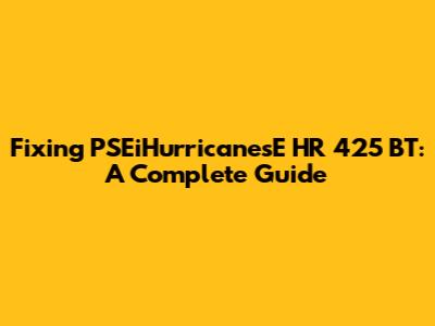 Fixing PSEiHurricanesE HR 425 BT: A Complete Guide