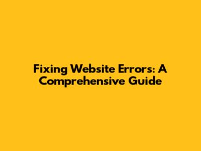 Fixing Website Errors: A Comprehensive Guide