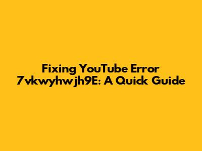 Fixing YouTube Error 7vkwyhwjh9E: A Quick Guide