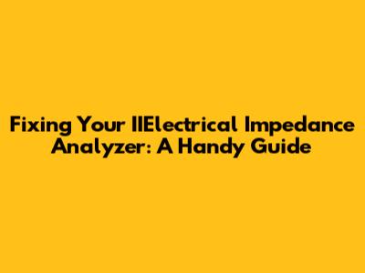 Fixing Your IIElectrical Impedance Analyzer: A Handy Guide