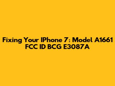 Fixing Your IPhone 7: Model A1661 FCC ID BCG E3087A