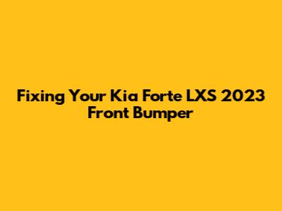 Fixing Your Kia Forte LXS 2023 Front Bumper