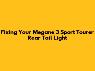 Fixing Your Megane 3 Sport Tourer Rear Tail Light