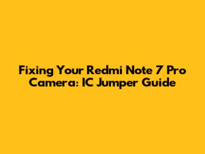 Fixing Your Redmi Note 7 Pro Camera: IC Jumper Guide
