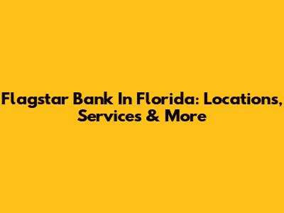 Flagstar Bank In Florida: Locations, Services & More