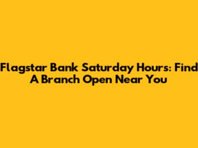 Flagstar Bank Saturday Hours: Find A Branch Open Near You