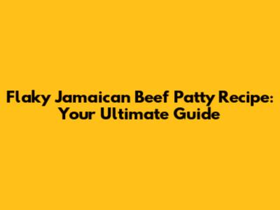Flaky Jamaican Beef Patty Recipe: Your Ultimate Guide