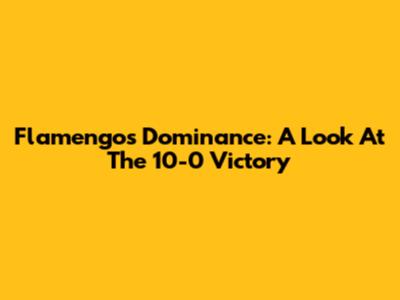 Flamengo's Dominance: A Look At The 10-0 Victory
