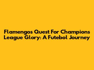 Flamengo's Quest For Champions League Glory: A Futebol Journey
