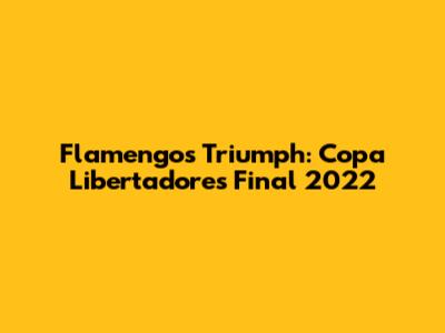 Flamengo's Triumph: Copa Libertadores Final 2022