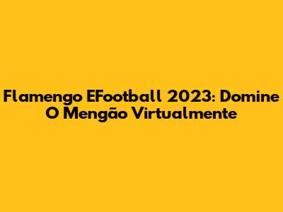 Flamengo EFootball 2023: Domine O Mengão Virtualmente