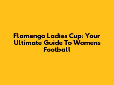 Flamengo Ladies Cup: Your Ultimate Guide To Women's Football