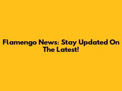 Flamengo News: Stay Updated On The Latest!