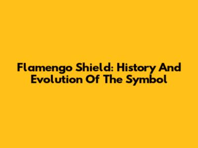 Flamengo Shield: History And Evolution Of The Symbol