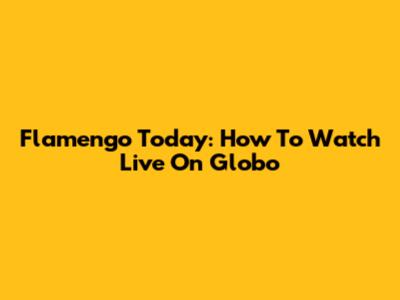 Flamengo Today: How To Watch Live On Globo