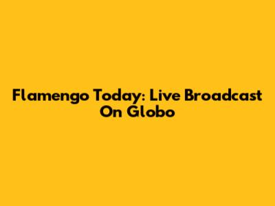 Flamengo Today: Live Broadcast On Globo