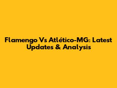 Flamengo Vs Atlético-MG: Latest Updates & Analysis