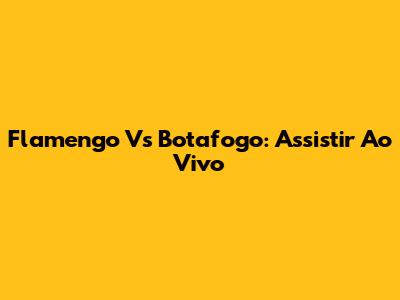 Flamengo Vs Botafogo: Assistir Ao Vivo
