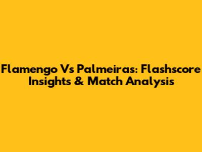 Flamengo Vs Palmeiras: Flashscore Insights & Match Analysis