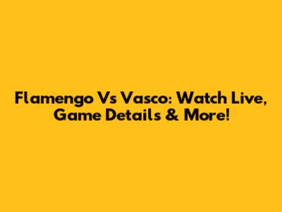 Flamengo Vs Vasco: Watch Live, Game Details & More!