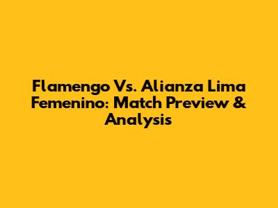 Flamengo Vs. Alianza Lima Femenino: Match Preview & Analysis