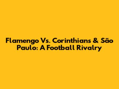 Flamengo Vs. Corinthians & São Paulo: A Football Rivalry