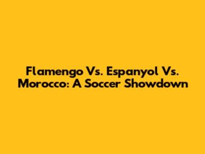 Flamengo Vs. Espanyol Vs. Morocco: A Soccer Showdown