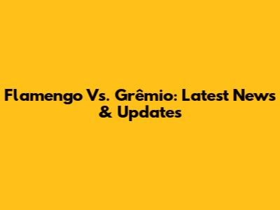 Flamengo Vs. Grêmio: Latest News & Updates