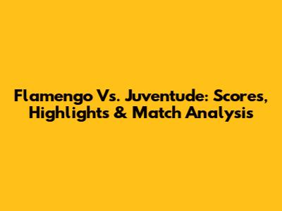 Flamengo Vs. Juventude: Scores, Highlights & Match Analysis