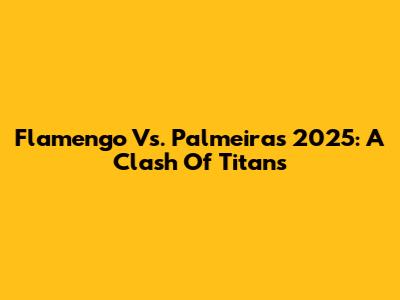 Flamengo Vs. Palmeiras 2025: A Clash Of Titans