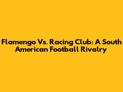 Flamengo Vs. Racing Club: A South American Football Rivalry