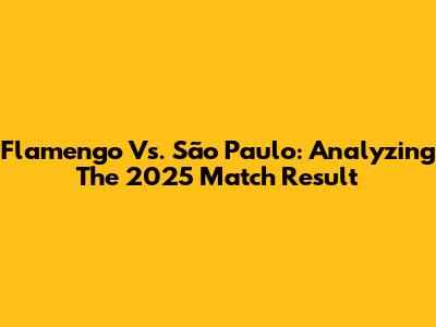 Flamengo Vs. São Paulo: Analyzing The 2025 Match Result