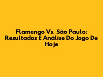 Flamengo Vs. São Paulo: Resultados E Análise Do Jogo De Hoje