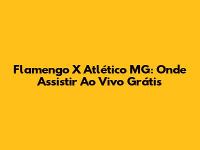 Flamengo X Atlético MG: Onde Assistir Ao Vivo Grátis