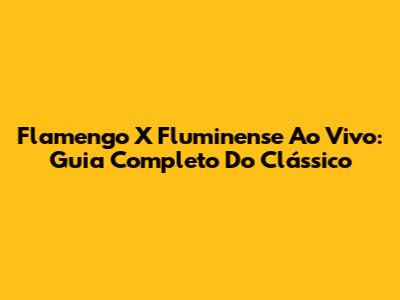 Flamengo X Fluminense Ao Vivo: Guia Completo Do Clássico
