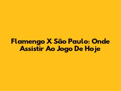 Flamengo X São Paulo: Onde Assistir Ao Jogo De Hoje