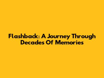 Flashback: A Journey Through Decades Of Memories