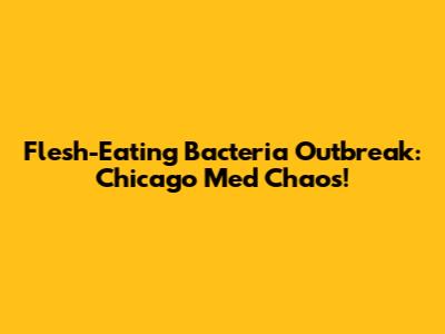 Flesh-Eating Bacteria Outbreak: Chicago Med Chaos!