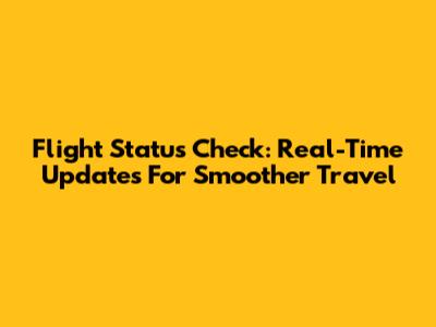 Flight Status Check: Real-Time Updates For Smoother Travel