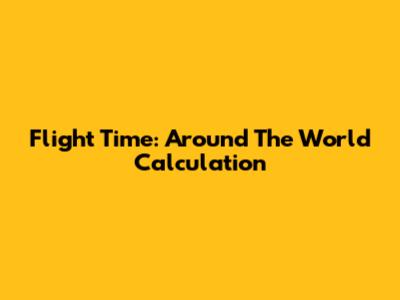 Flight Time: Around The World Calculation